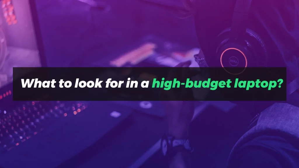 What to look for in a high-budget laptop?
